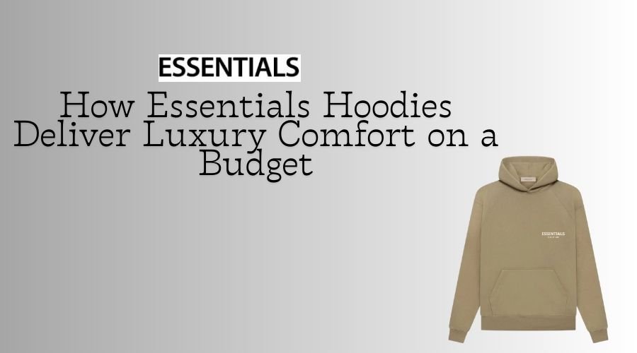 How Essentials Hoodies Deliver Luxury Comfort on a Budget
